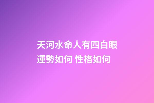 天河水命人有四白眼運勢如何 性格如何